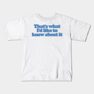 That's What I'd Like To Know About It Kids T-Shirt